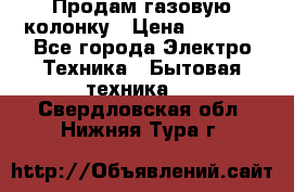 Продам газовую колонку › Цена ­ 3 000 - Все города Электро-Техника » Бытовая техника   . Свердловская обл.,Нижняя Тура г.